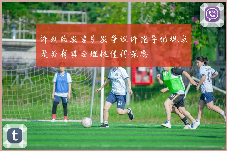 许利民发言引发争议许指导的观点是否有其合理性值得深思