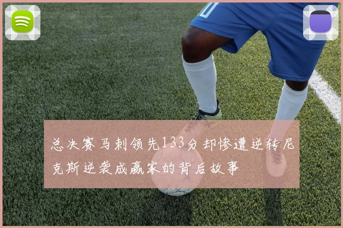 总决赛马刺领先133分却惨遭逆转尼克斯逆袭成赢家的背后故事