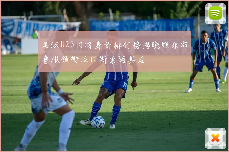 足坛U23门将身价排行榜揭晓维尔布鲁根领衔拉门斯紧随其后