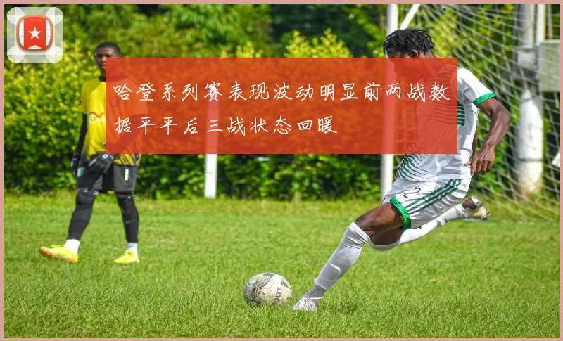 哈登系列赛表现波动明显前两战数据平平后三战状态回暖