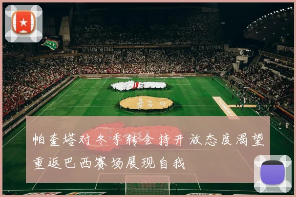 帕奎塔对冬季转会持开放态度渴望重返巴西赛场展现自我