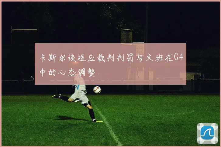 卡斯尔谈适应裁判判罚与文班在G4中的心态调整