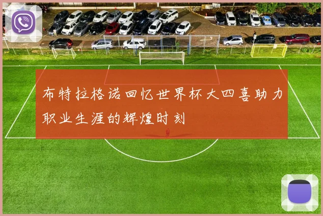 布特拉格诺回忆世界杯大四喜助力职业生涯的辉煌时刻