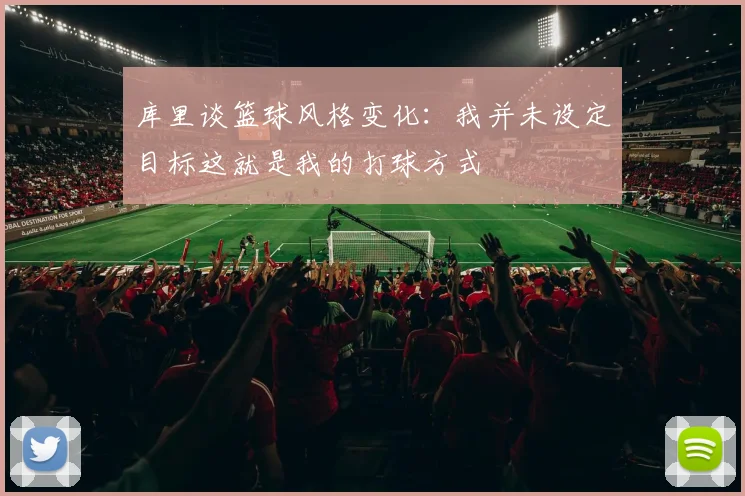 库里谈篮球风格变化：我并未设定目标这就是我的打球方式