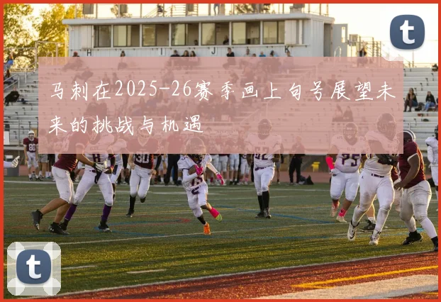 马刺在2025-26赛季画上句号展望未来的挑战与机遇