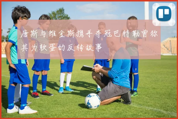 唐斯与维金斯携手夺冠巴特勒曾称其为软蛋的反转故事