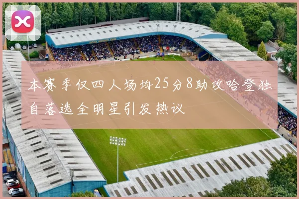 本赛季仅四人场均25分8助攻哈登独自落选全明星引发热议