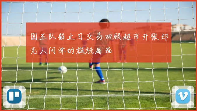 国王队截止日交易回顾超市开张却无人问津的尴尬局面